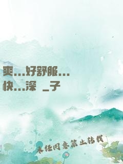 爽...好舒服...快...深點